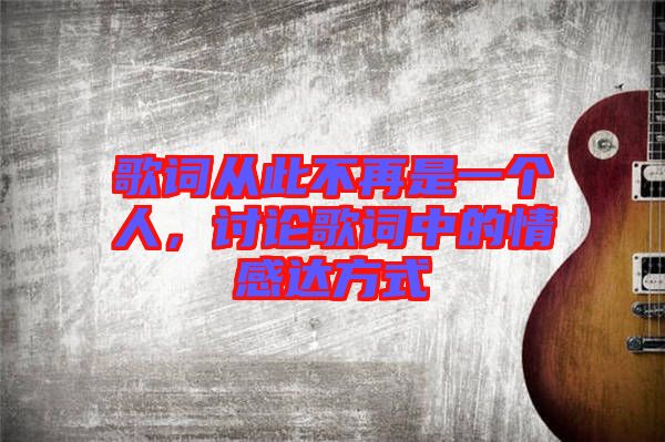 歌詞從此不再是一個(gè)人，討論歌詞中的情感達(dá)方式