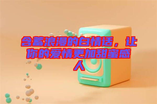 含蓄浪漫的白情話，讓你的愛情更加甜蜜感人