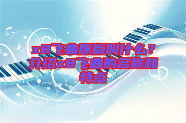 x8飛曲原版叫什么？介紹x8飛曲的名稱和特點(diǎn)