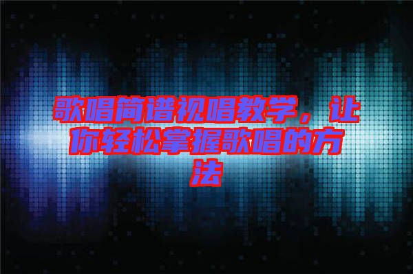 歌唱簡譜視唱教學，讓你輕松掌握歌唱的方法