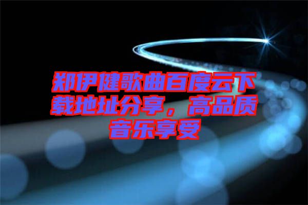 鄭伊健歌曲百度云下載地址分享，高品質(zhì)音樂享受
