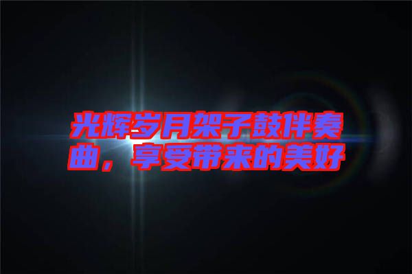 光輝歲月架子鼓伴奏曲，享受帶來的美好