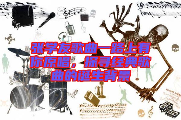 張學友歌曲一路上有你原唱，探尋經(jīng)典歌曲的誕生背景