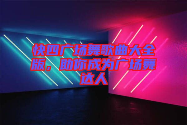 快四廣場舞歌曲大全版，助你成為廣場舞達(dá)人