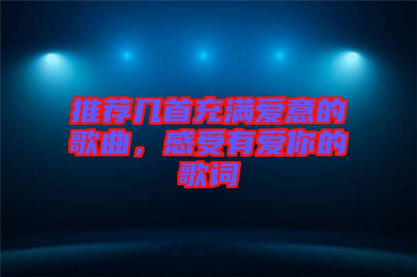推薦幾首充滿愛意的歌曲，感受有愛你的歌詞