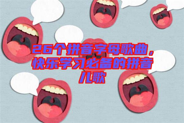 26個(gè)拼音字母歌曲，快樂(lè)學(xué)習(xí)必備的拼音兒歌