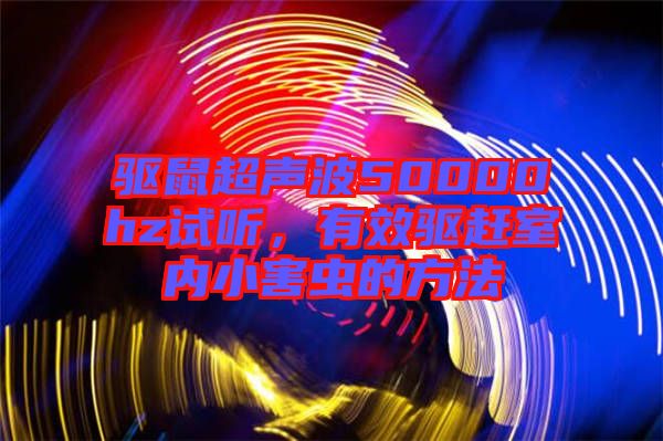驅(qū)鼠超聲波50000hz試聽(tīng)，有效驅(qū)趕室內(nèi)小害蟲的方法