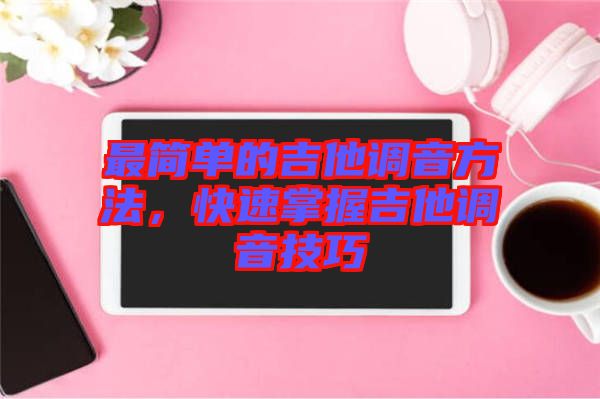 最簡(jiǎn)單的吉他調(diào)音方法，快速掌握吉他調(diào)音技巧