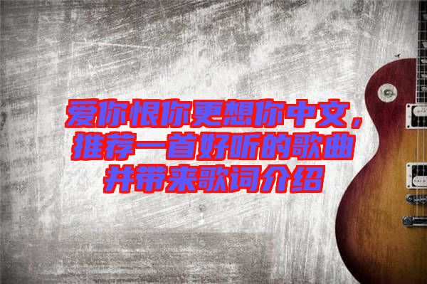 愛你恨你更想你中文，推薦一首好聽的歌曲并帶來歌詞介紹