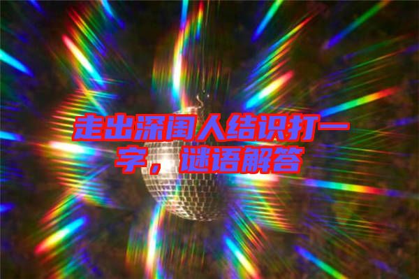 走出深閨人結(jié)識打一字，謎語解答