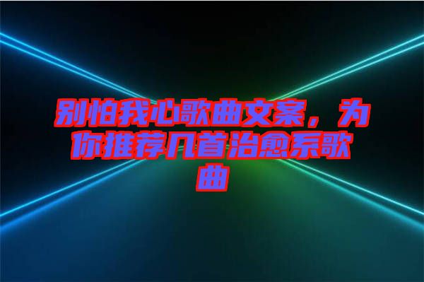 別怕我心歌曲文案，為你推薦幾首治愈系歌曲