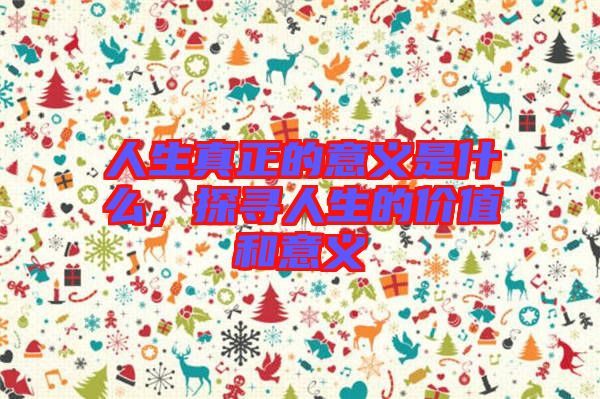 人生真正的意義是什么，探尋人生的價(jià)值和意義