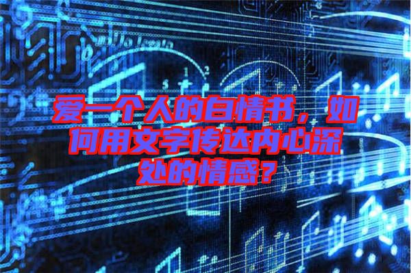 愛一個人的白情書，如何用文字傳達(dá)內(nèi)心深處的情感？