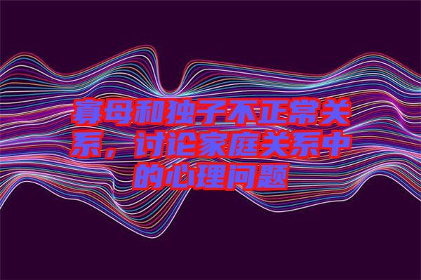 寡母和獨(dú)子不正常關(guān)系，討論家庭關(guān)系中的心理問題