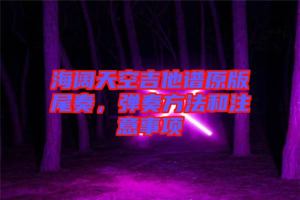 海闊天空吉他譜原版尾奏，彈奏方法和注意事項(xiàng)