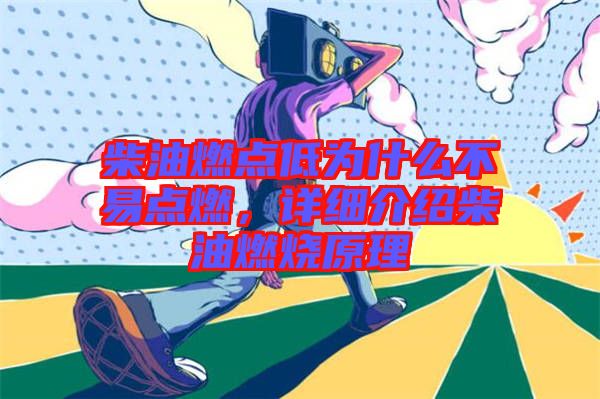 柴油燃點(diǎn)低為什么不易點(diǎn)燃，詳細(xì)介紹柴油燃燒原理