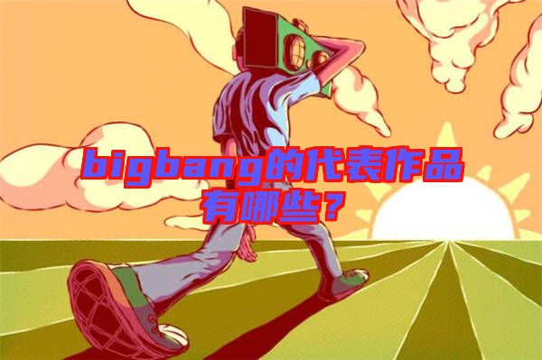 bigbang的代表作品有哪些？