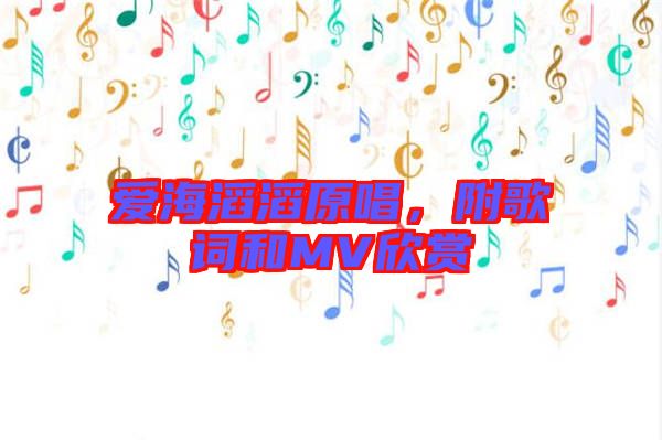 愛(ài)海滔滔原唱，附歌詞和MV欣賞