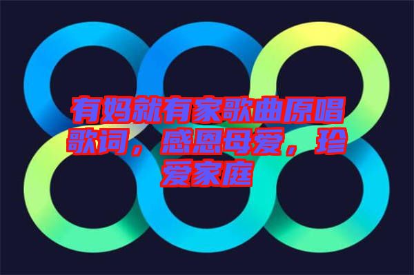 有媽就有家歌曲原唱歌詞，感恩母愛，珍愛家庭