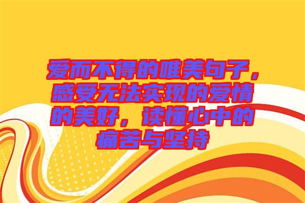 愛而不得的唯美句子，感受無法實現(xiàn)的愛情的美好，讀懂心中的痛苦與堅持
