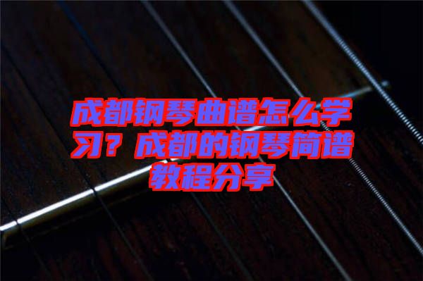 成都鋼琴曲譜怎么學(xué)習(xí)？成都的鋼琴簡(jiǎn)譜教程分享
