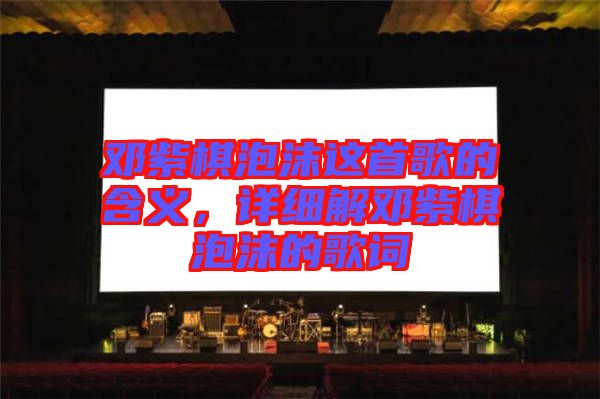 鄧紫棋泡沫這首歌的含義，詳細(xì)解鄧紫棋泡沫的歌詞