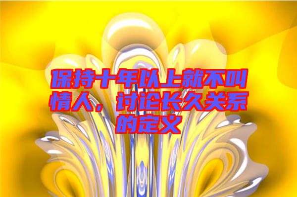 保持十年以上就不叫情人，討論長(zhǎng)久關(guān)系的定義