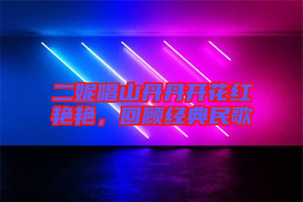 二妮唱山丹丹開花紅艷艷，回顧經(jīng)典民歌
