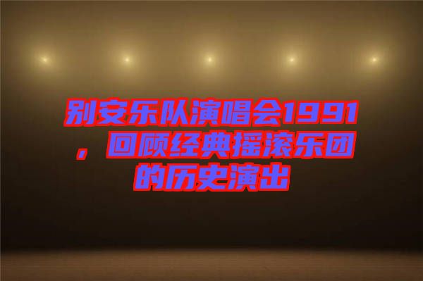 別安樂隊(duì)演唱會1991，回顧經(jīng)典搖滾樂團(tuán)的歷史演出