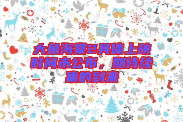 大魚海棠2具體上映時間未公布，期待續(xù)集的到來