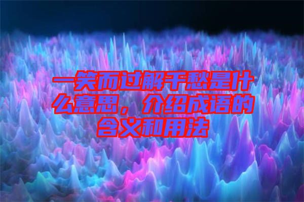 一笑而過(guò)解千愁是什么意思，介紹成語(yǔ)的含義和用法