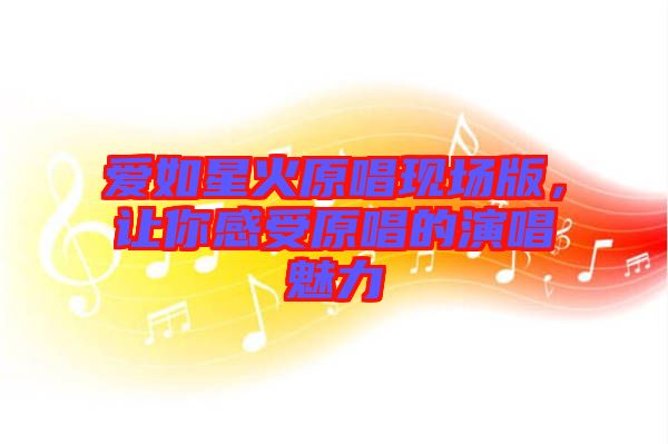 愛如星火原唱現(xiàn)場版，讓你感受原唱的演唱魅力