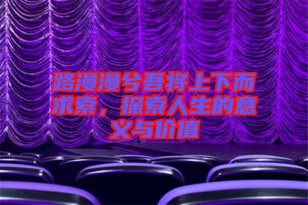 路漫漫兮吾將上下而求索，探索人生的意義與價(jià)值