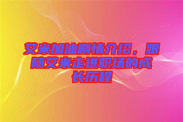 艾米加油劇情介紹，跟隨艾米走進職場的成長歷程