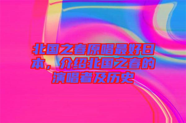 北國之春原唱最好日本，介紹北國之春的演唱者及歷史