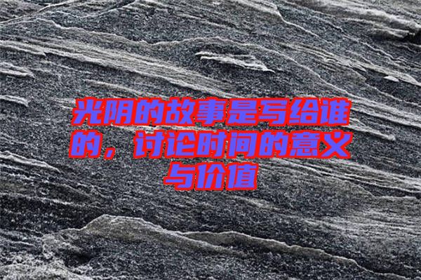 光陰的故事是寫給誰的，討論時間的意義與價值