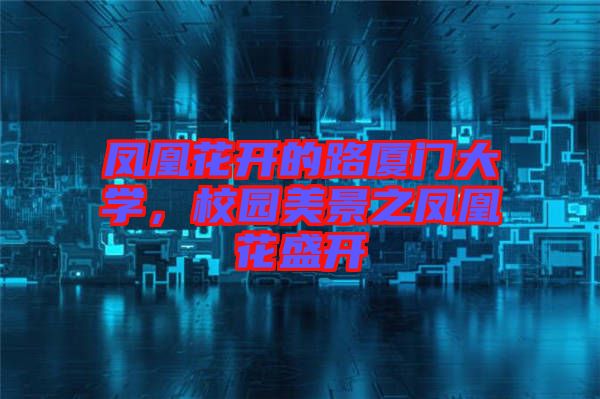 鳳凰花開的路廈門大學(xué)，校園美景之鳳凰花盛開
