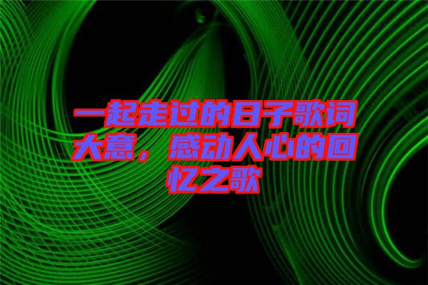 一起走過(guò)的日子歌詞大意，感動(dòng)人心的回憶之歌