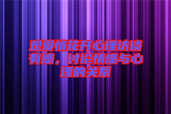 觀愛情花開心理訪談有感，討論情感與心理的關系