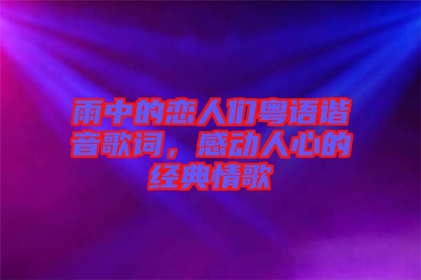 雨中的戀人們粵語諧音歌詞，感動人心的經(jīng)典情歌