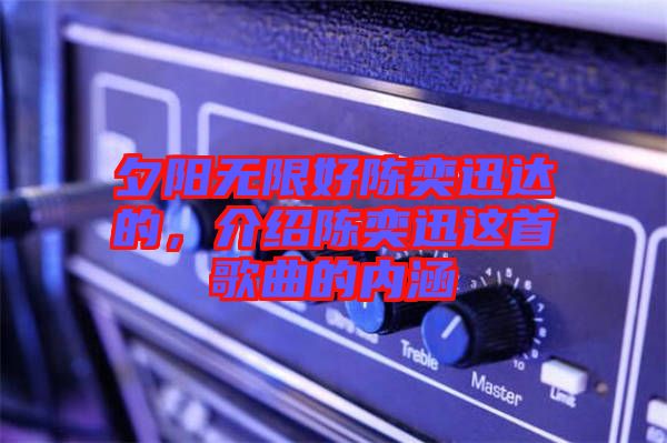 夕陽無限好陳奕迅達的，介紹陳奕迅這首歌曲的內(nèi)涵