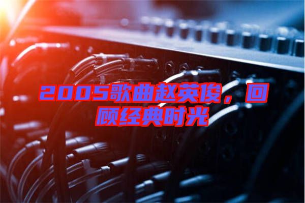 2005歌曲趙英俊，回顧經(jīng)典時光