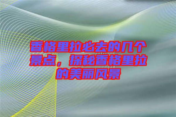 香格里拉必去的幾個景點(diǎn)，探秘香格里拉的美麗風(fēng)景