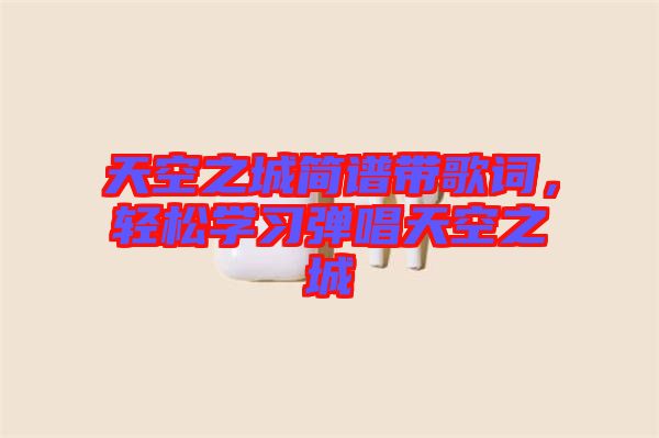 天空之城簡譜帶歌詞，輕松學習彈唱天空之城