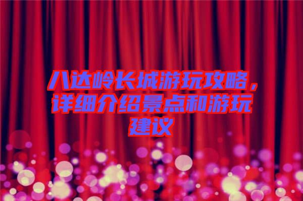 八達(dá)嶺長(zhǎng)城游玩攻略，詳細(xì)介紹景點(diǎn)和游玩建議