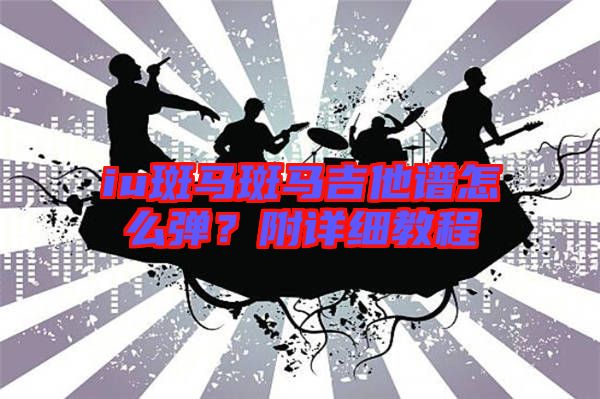 iu斑馬斑馬吉他譜怎么彈？附詳細教程