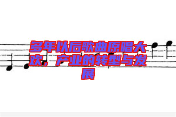 多年以后歌曲原唱大歡，產(chǎn)業(yè)的轉(zhuǎn)型與發(fā)展