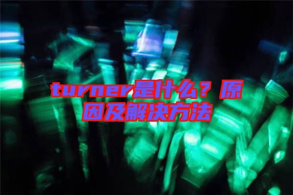 turner是什么？原因及解決方法