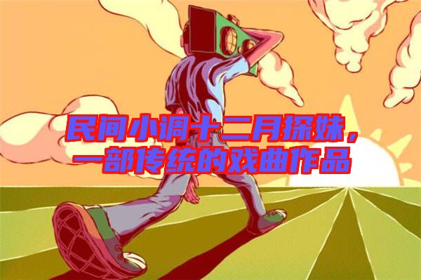 民間小調(diào)十二月探妹，一部傳統(tǒng)的戲曲作品