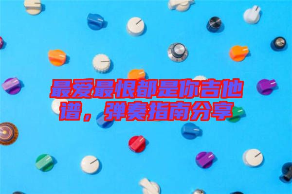 最愛最恨都是你吉他譜，彈奏指南分享